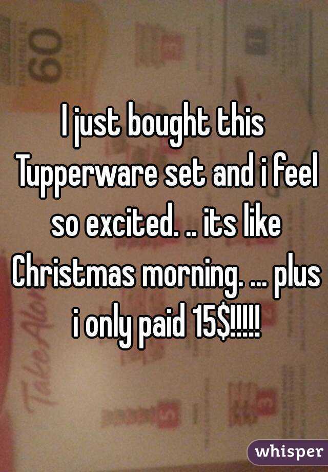 I just bought this Tupperware set and i feel so excited. .. its like Christmas morning. ... plus i only paid 15$!!!!!