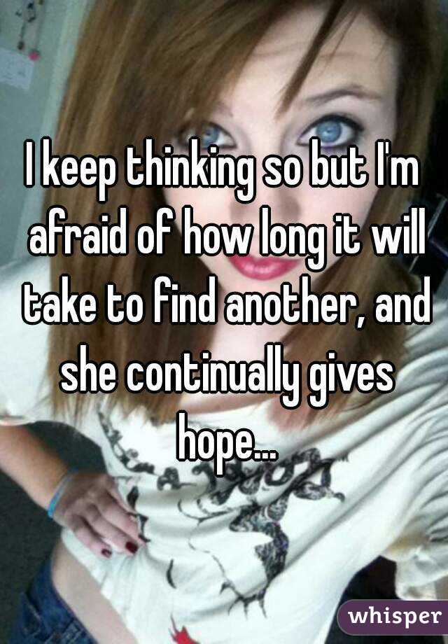 I keep thinking so but I'm afraid of how long it will take to find another, and she continually gives hope...