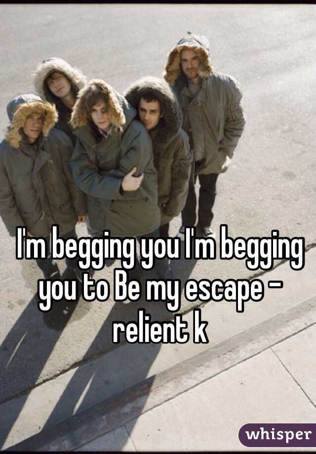 I'm begging you I'm begging you to Be my escape - relient k 