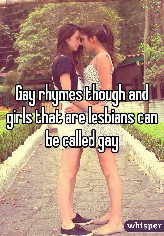 Gay rhymes though and girls that are lesbians can be called gay