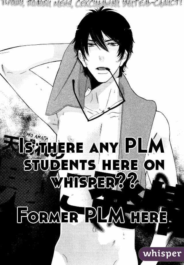 Is there any PLM students here on whisper??

Former PLM here