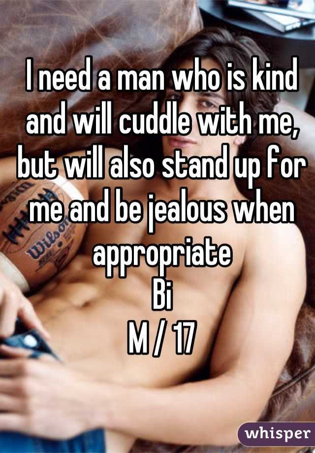 I need a man who is kind and will cuddle with me, but will also stand up for me and be jealous when appropriate 
Bi 
M / 17