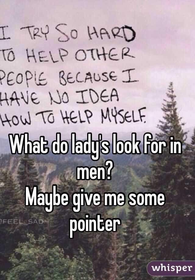 What do lady's look for in men?
Maybe give me some pointer