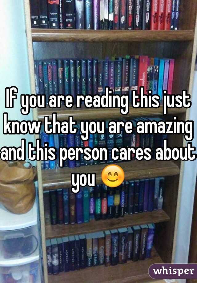 If you are reading this just know that you are amazing and this person cares about you 😊