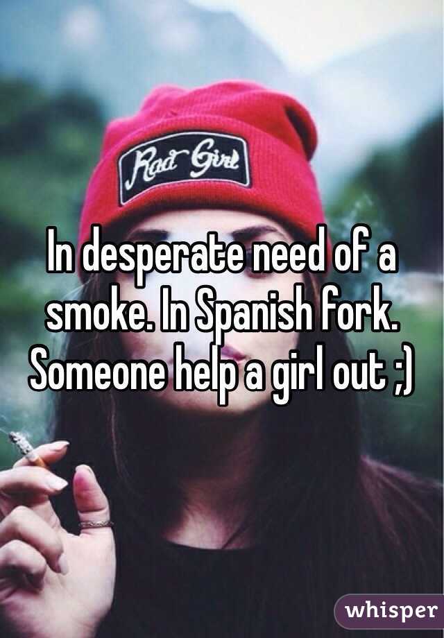 In desperate need of a smoke. In Spanish fork. Someone help a girl out ;)