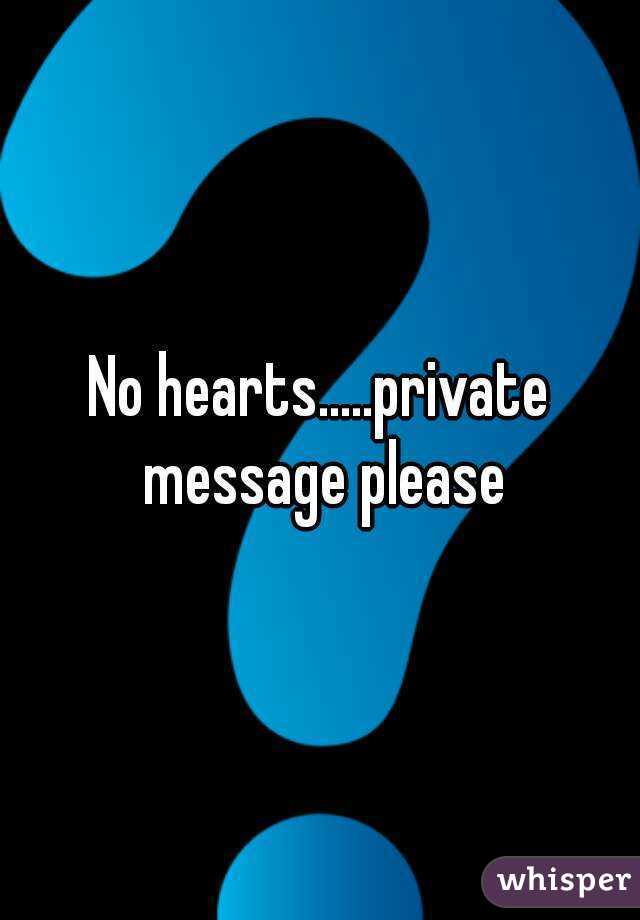 No hearts.....private message please