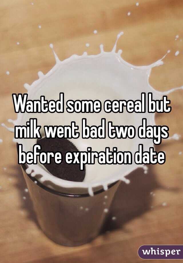 Wanted some cereal but milk went bad two days before expiration date 