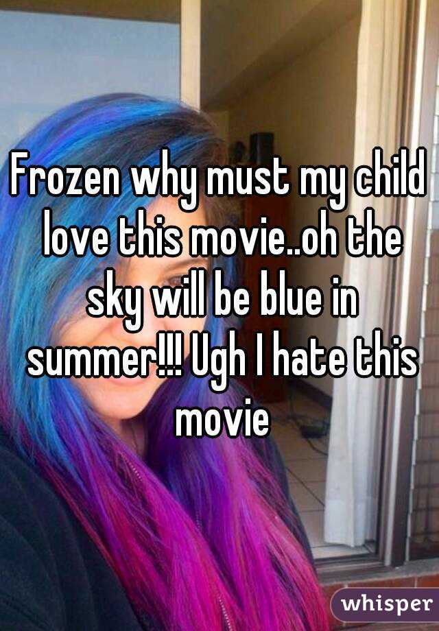 Frozen why must my child love this movie..oh the sky will be blue in summer!!! Ugh I hate this movie