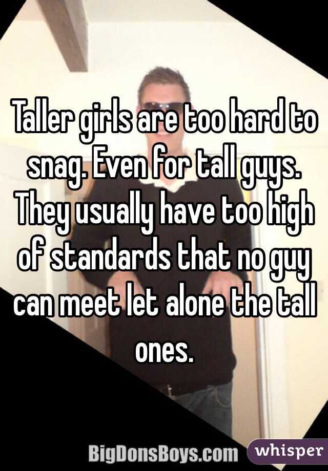 Taller girls are too hard to snag. Even for tall guys. They usually have too high of standards that no guy can meet let alone the tall ones. 