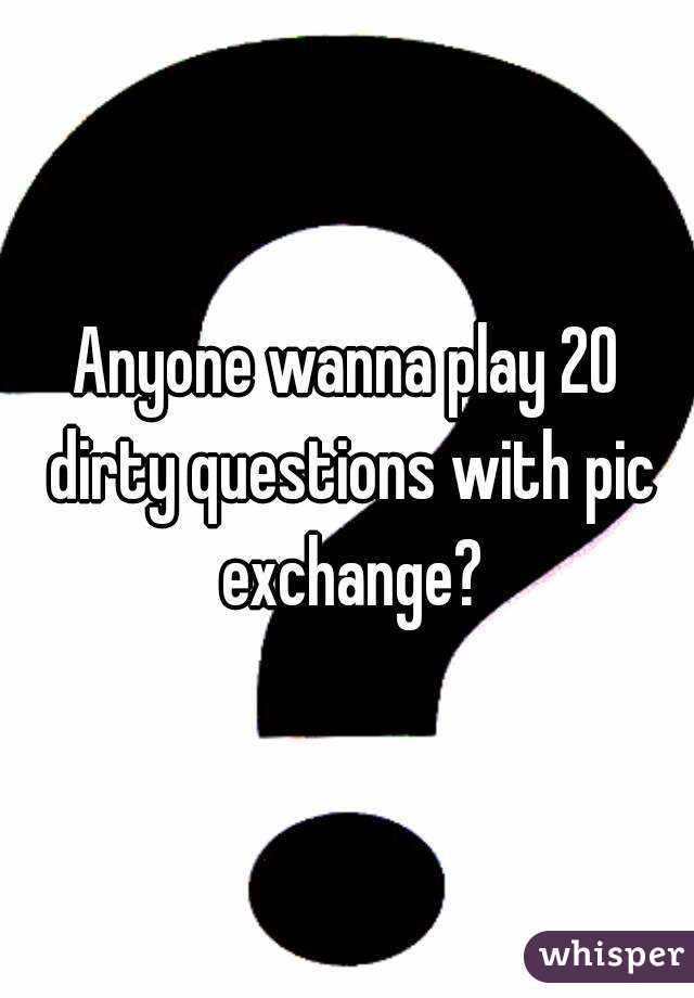 Anyone wanna play 20 dirty questions with pic exchange?