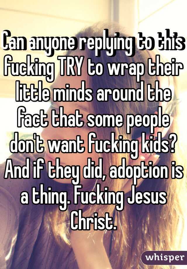 Can anyone replying to this fucking TRY to wrap their little minds around the fact that some people don't want fucking kids? And if they did, adoption is a thing. Fucking Jesus Christ.