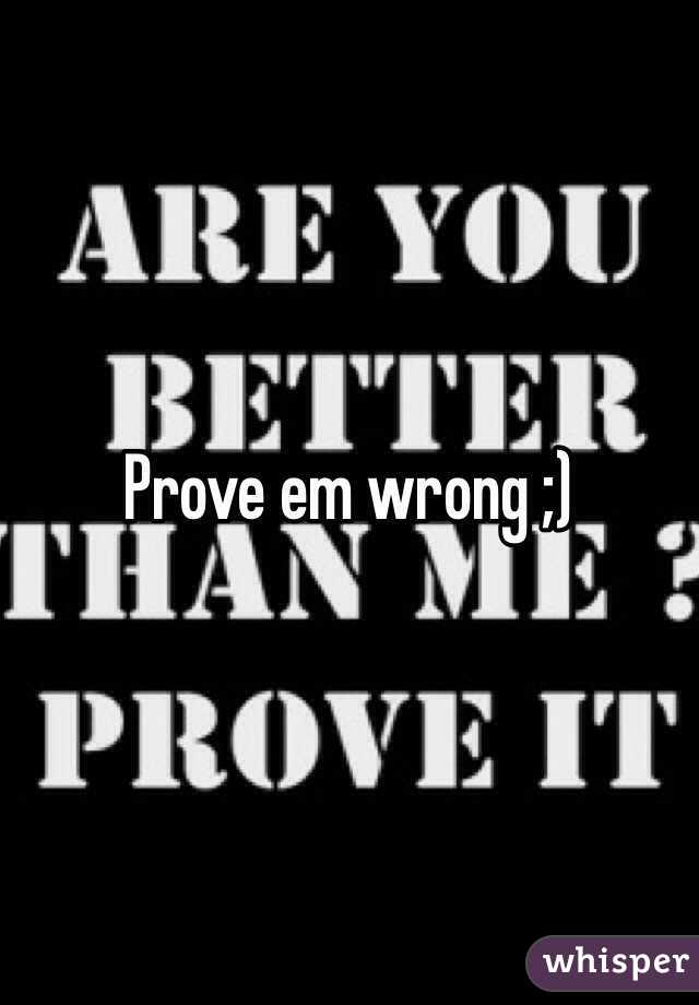 Prove em wrong ;)