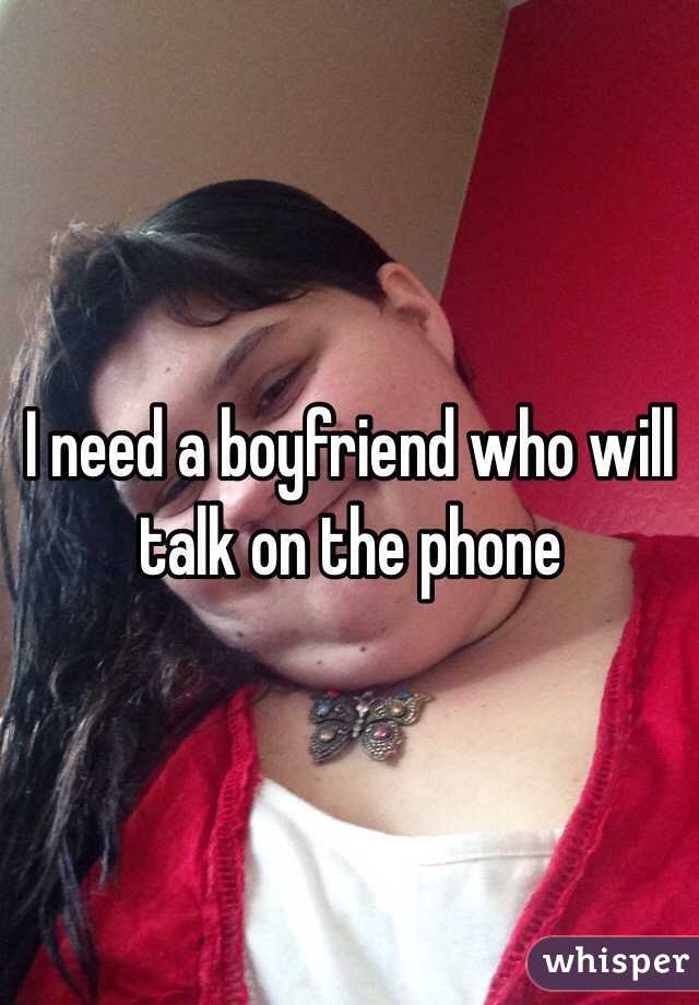 I need a boyfriend who will talk on the phone 