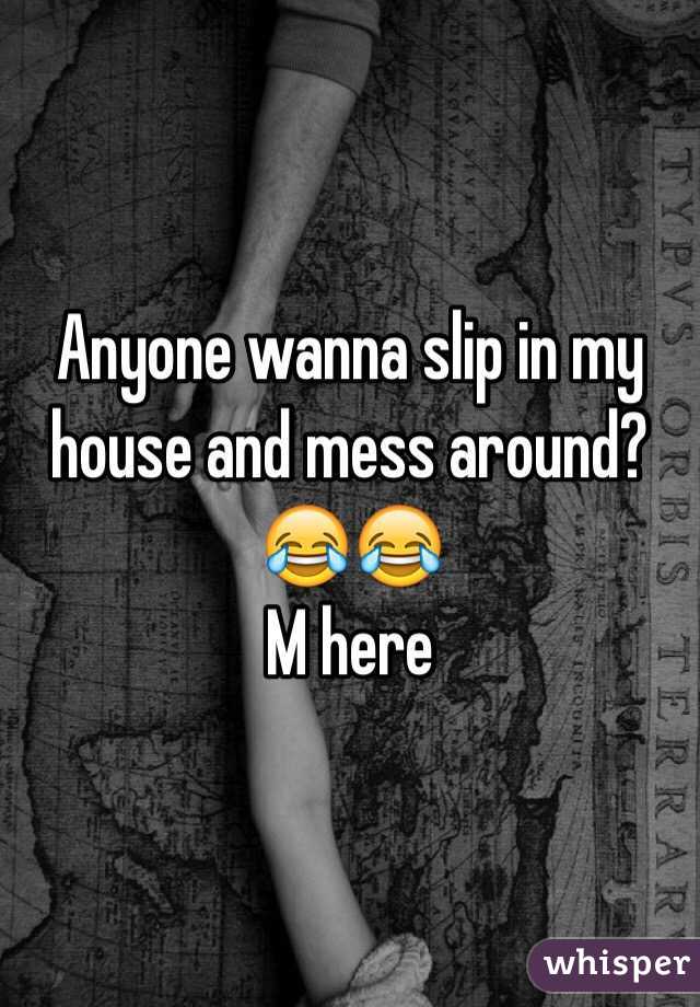 Anyone wanna slip in my house and mess around? 😂😂
M here