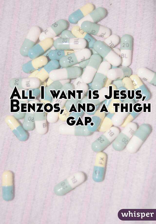 All I want is Jesus, Benzos, and a thigh gap.