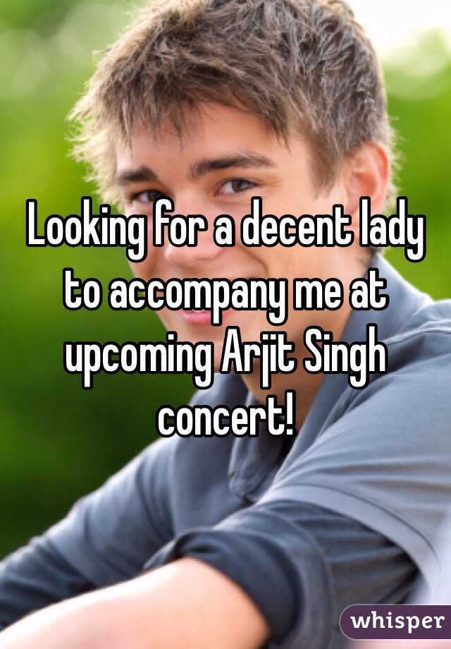 Looking for a decent lady to accompany me at upcoming Arjit Singh concert!