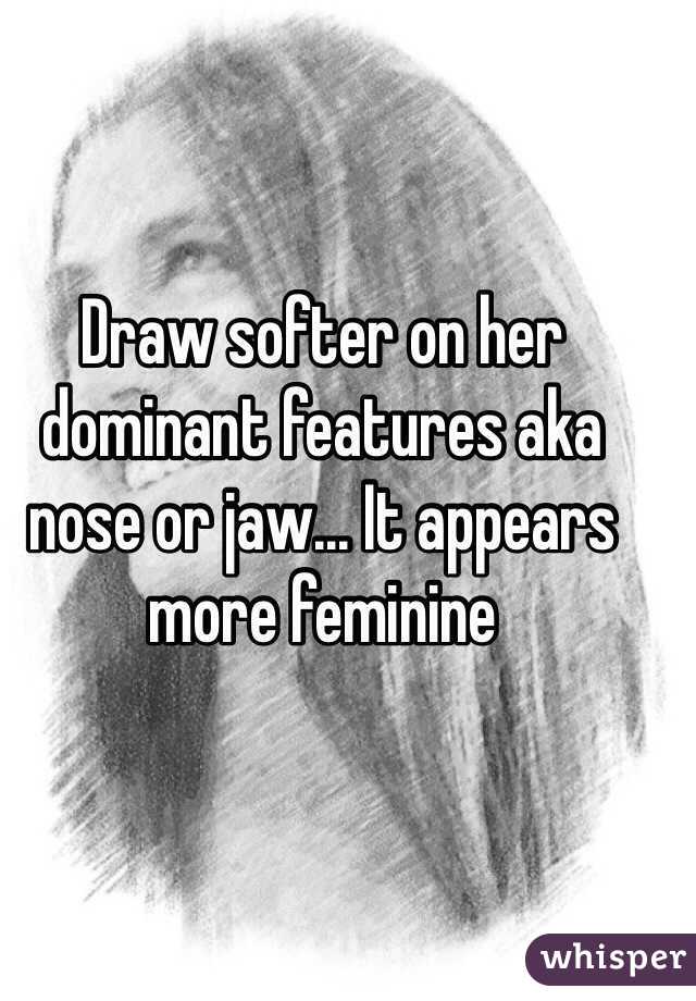 Draw softer on her dominant features aka nose or jaw... It appears more feminine