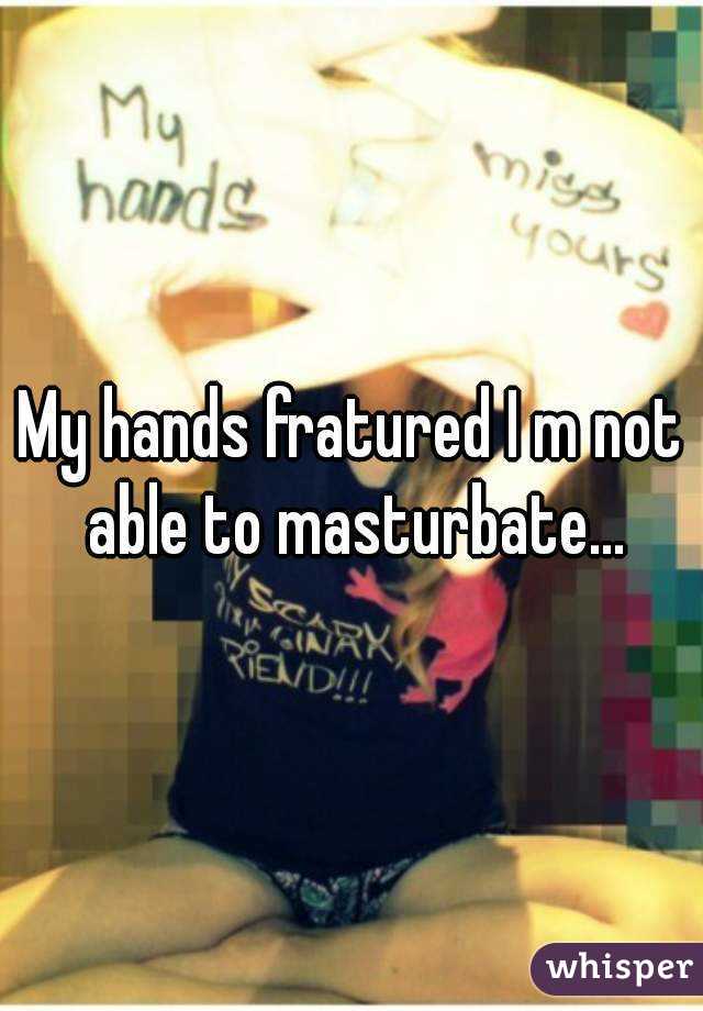 My hands fratured I m not able to masturbate...