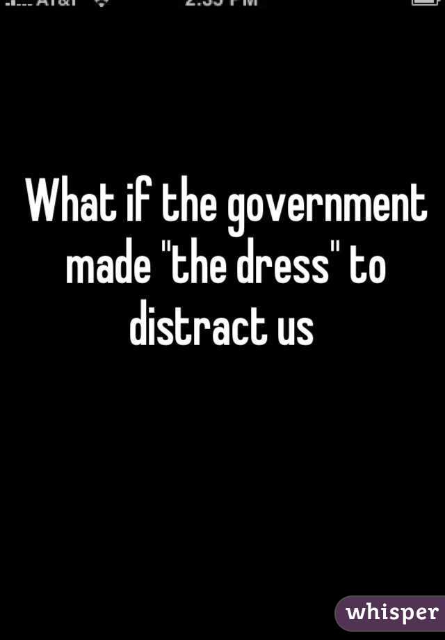 What if the government made "the dress" to distract us 