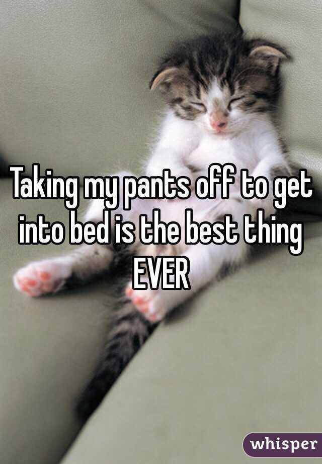 Taking my pants off to get into bed is the best thing EVER