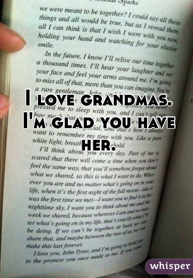 I love grandmas. 
I'm glad you have her. 