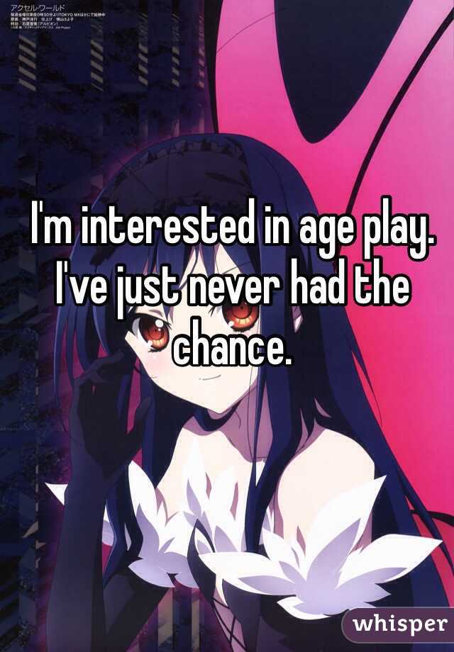 I'm interested in age play. I've just never had the chance. 