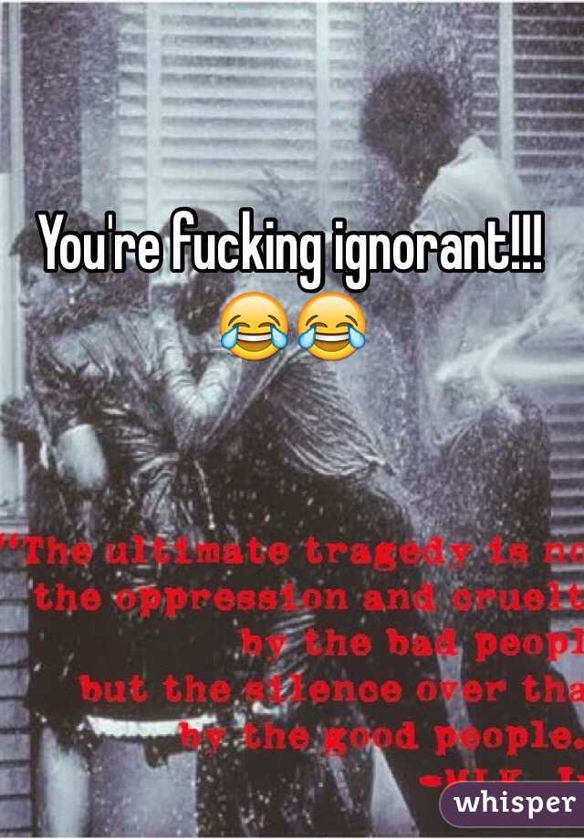 You're fucking ignorant!!! 😂😂