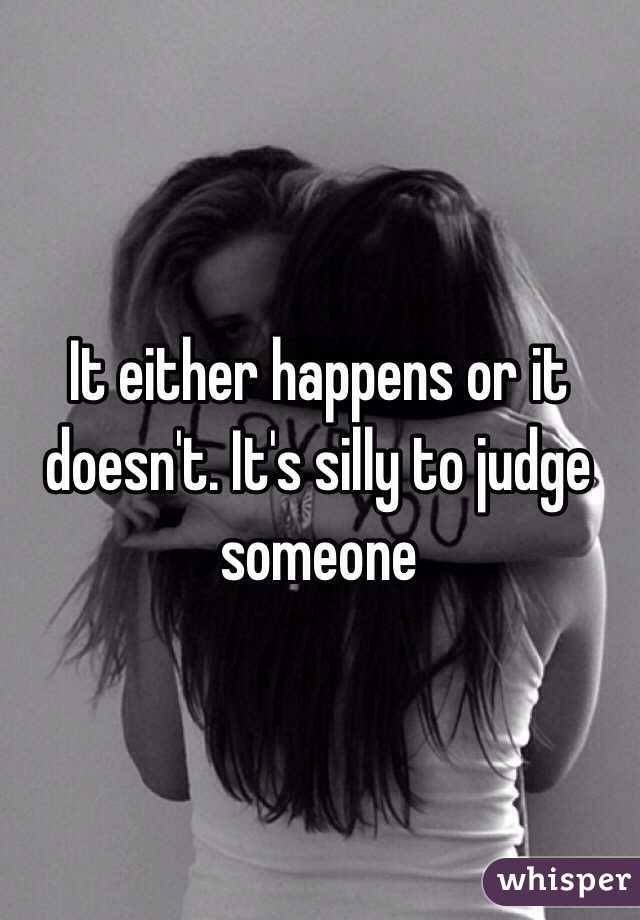 It either happens or it doesn't. It's silly to judge someone