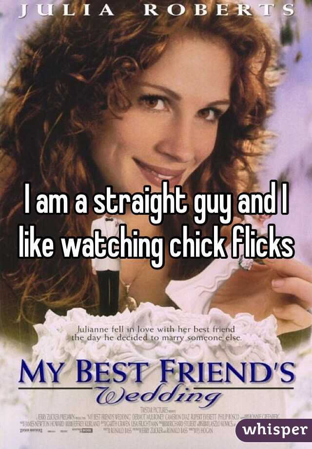 I am a straight guy and I like watching chick flicks