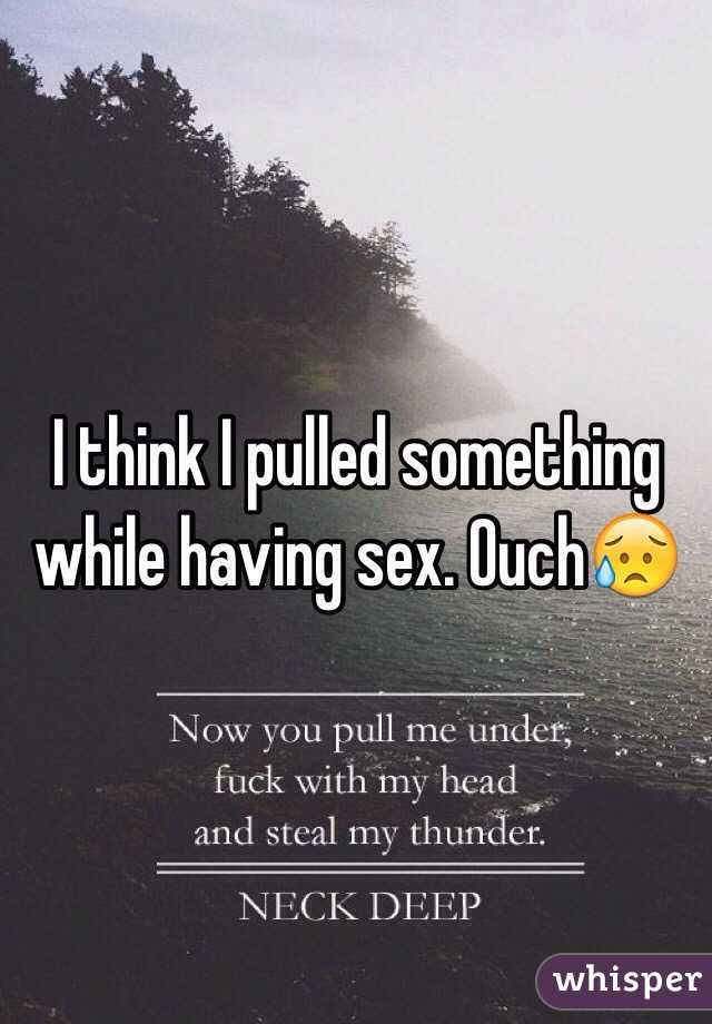 I think I pulled something while having sex. Ouch😥