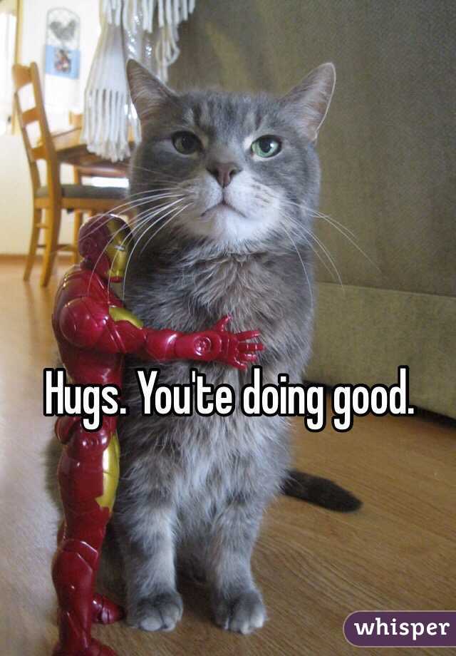 Hugs. You'te doing good. 