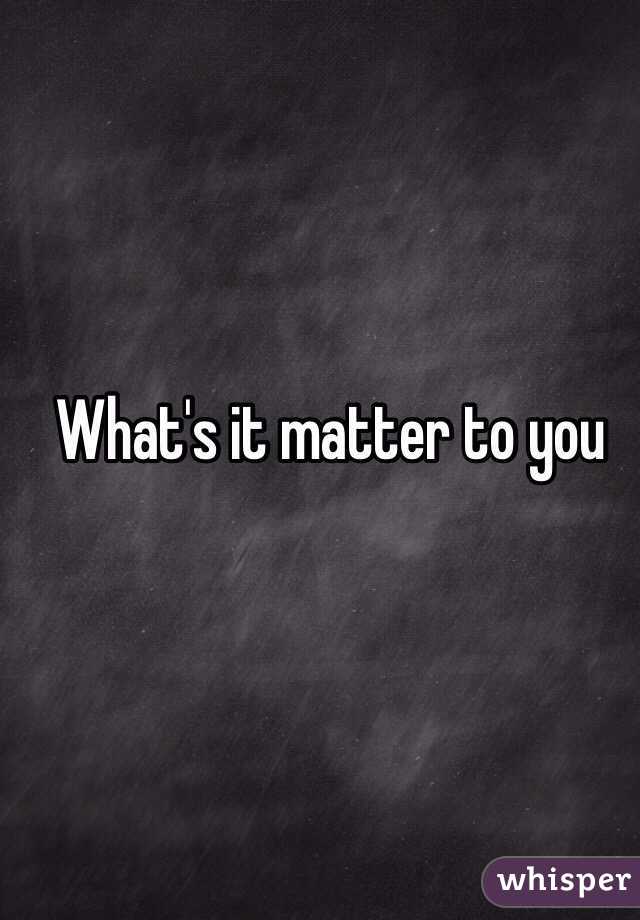 What's it matter to you