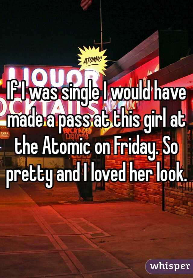 If I was single I would have made a pass at this girl at the Atomic on Friday. So pretty and I loved her look. 