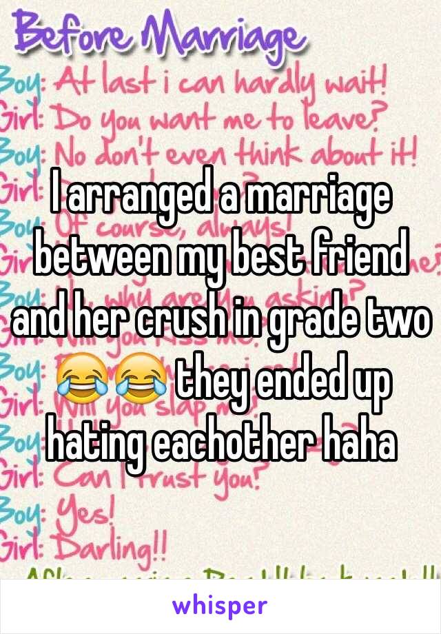 I arranged a marriage between my best friend and her crush in grade two 😂😂 they ended up hating eachother haha