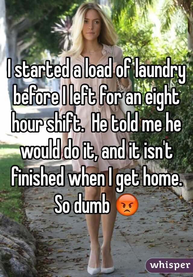I started a load of laundry before I left for an eight hour shift.  He told me he would do it, and it isn't finished when I get home.  So dumb 😡