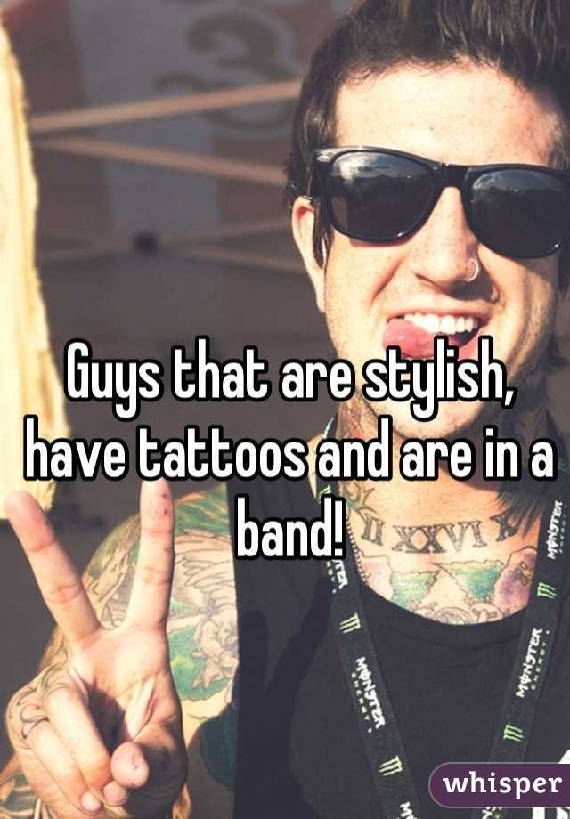 Guys that are stylish, have tattoos and are in a band!