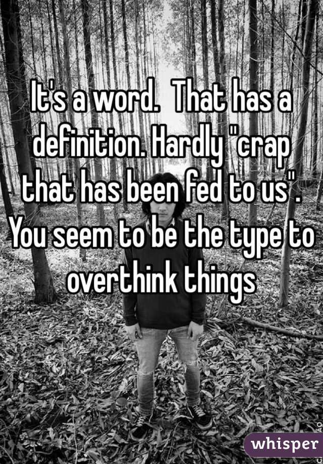 It's a word.  That has a definition. Hardly "crap that has been fed to us". You seem to be the type to overthink things