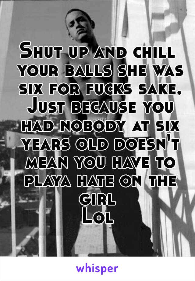 Shut up and chill your balls she was six for fucks sake. Just because you had nobody at six years old doesn't mean you have to playa hate on the girl 
Lol