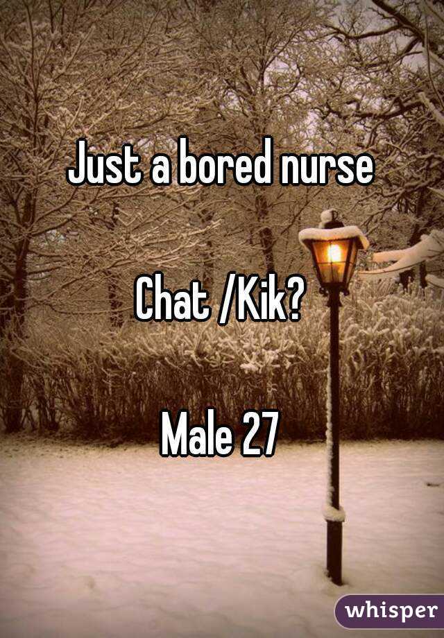 Just a bored nurse

Chat /Kik?

Male 27