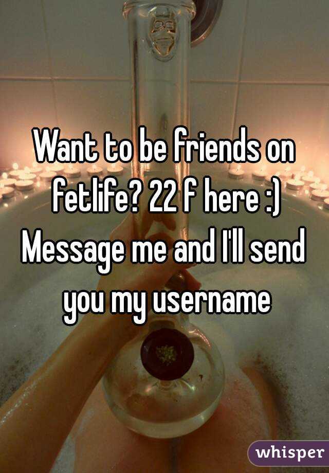 Want to be friends on fetlife? 22 f here :)
Message me and I'll send you my username