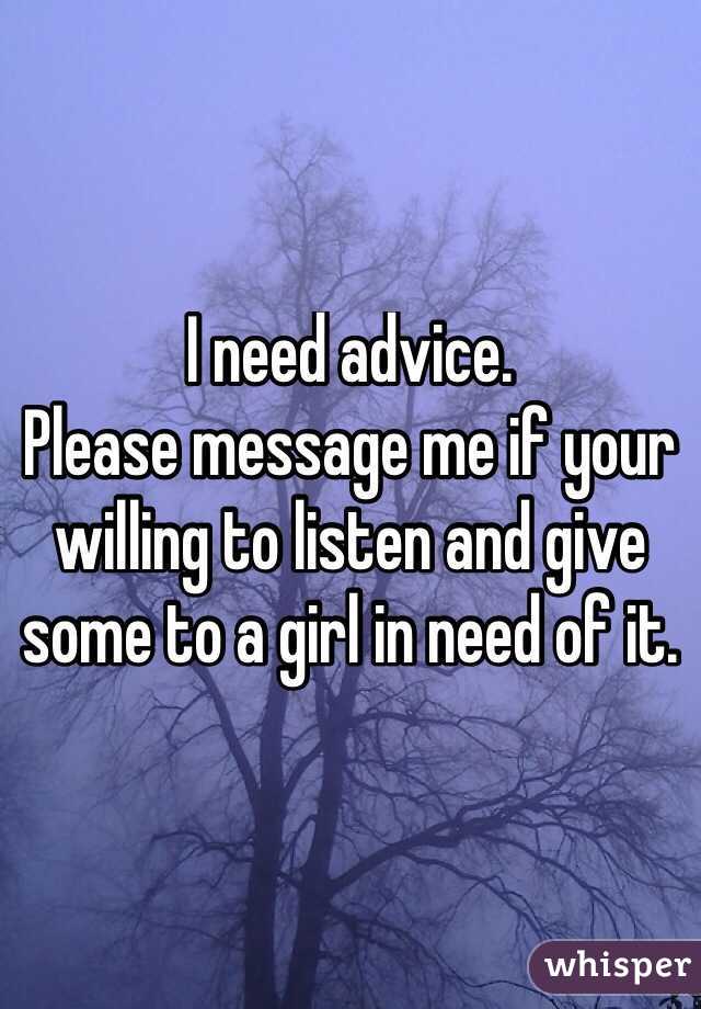 I need advice. 
Please message me if your willing to listen and give some to a girl in need of it.
