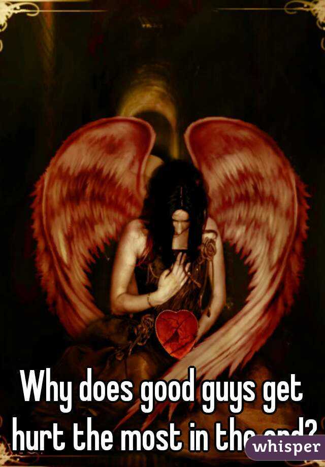 Why does good guys get hurt the most in the end?