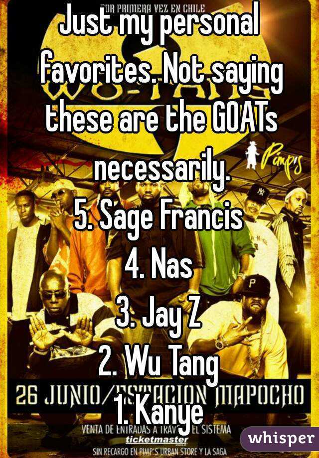 Just my personal favorites. Not saying these are the GOATs necessarily.
5. Sage Francis
4. Nas
3. Jay Z
2. Wu Tang
1. Kanye