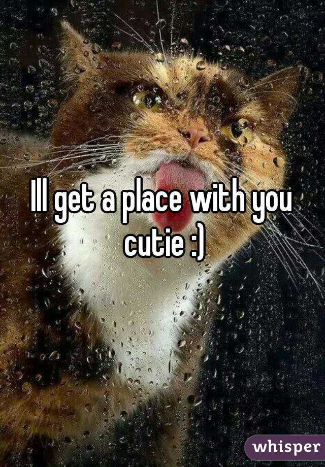 Ill get a place with you cutie :)