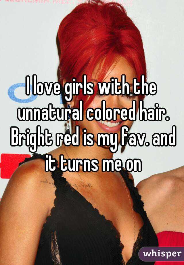 I love girls with the unnatural colored hair. Bright red is my fav. and it turns me on