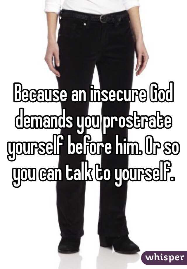 Because an insecure God demands you prostrate yourself before him. Or so you can talk to yourself. 