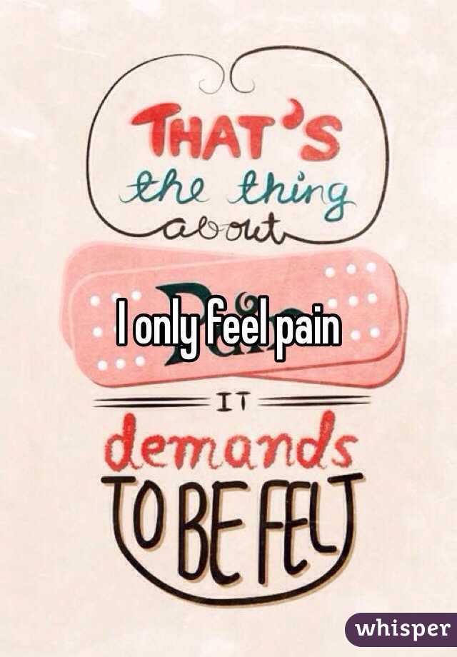 I only feel pain