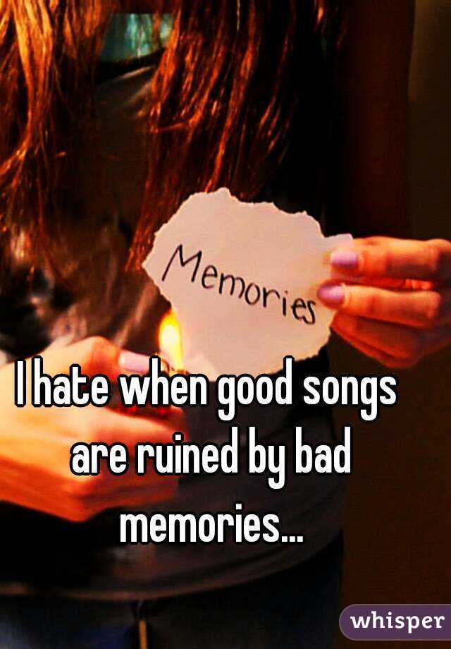 I hate when good songs are ruined by bad memories...