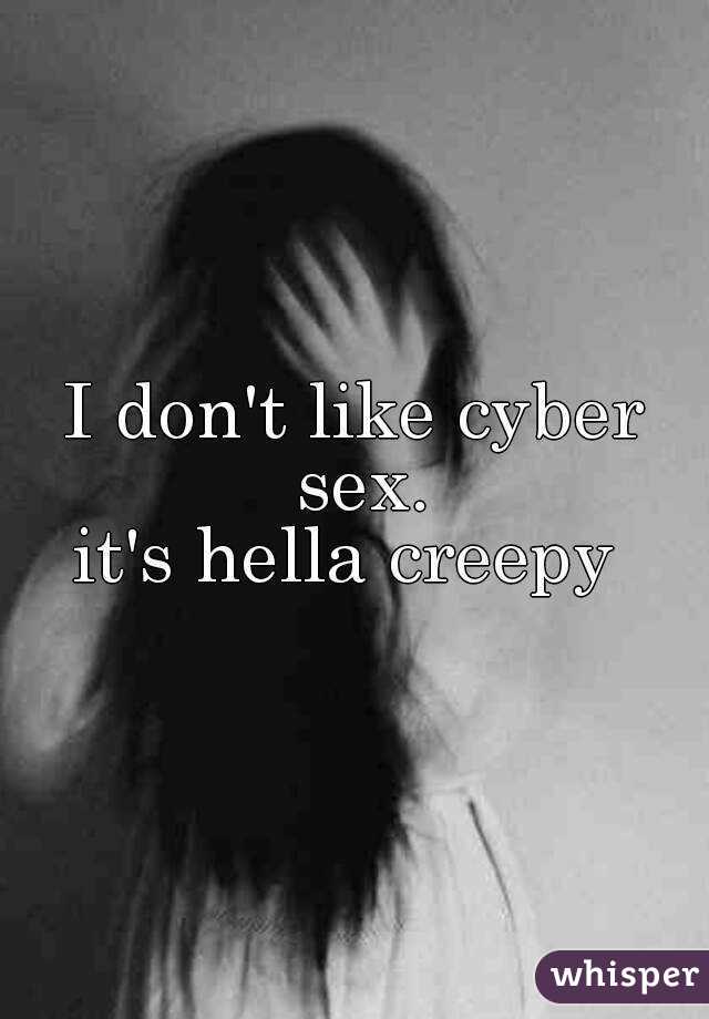 I don't like cyber sex.
it's hella creepy 