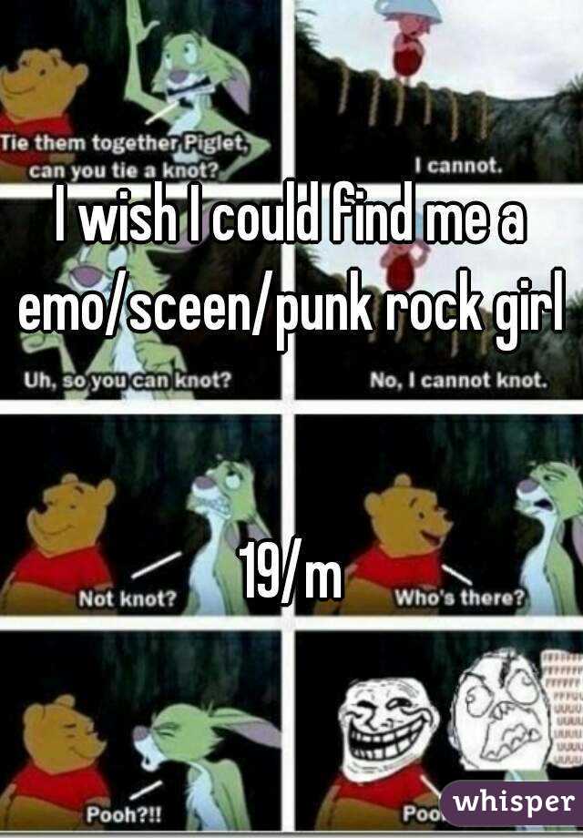 I wish I could find me a emo/sceen/punk rock girl 


19/m